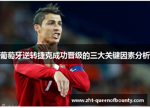 葡萄牙逆转捷克成功晋级的三大关键因素分析