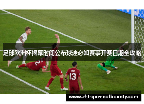 足球欧洲杯揭幕时间公布球迷必知赛事开赛日期全攻略