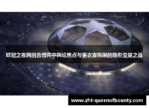 欧冠之夜两回合博弈中舆论焦点与更衣室氛围的隐形变量之战
