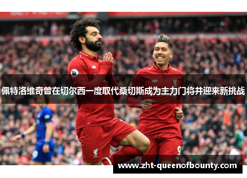 佩特洛维奇曾在切尔西一度取代桑切斯成为主力门将并迎来新挑战