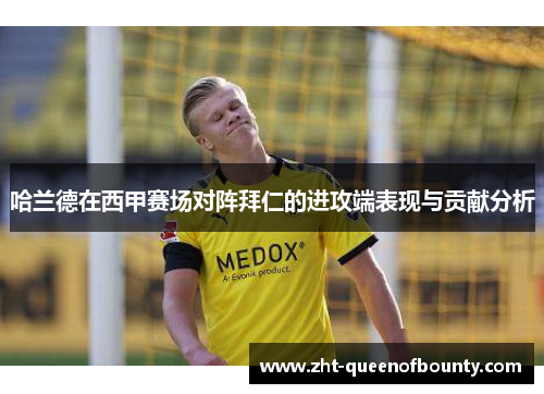 哈兰德在西甲赛场对阵拜仁的进攻端表现与贡献分析 哈兰德在西甲赛场对阵拜仁的进攻端表现与贡献分析