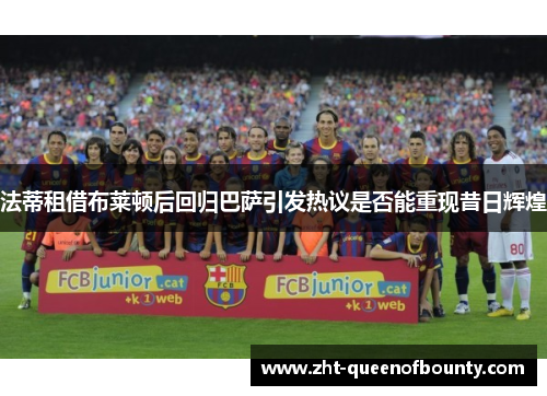 法蒂租借布莱顿后回归巴萨引发热议是否能重现昔日辉煌