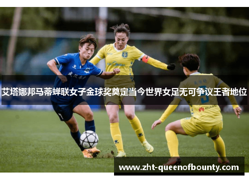 艾塔娜邦马蒂蝉联女子金球奖奠定当今世界女足无可争议王者地位