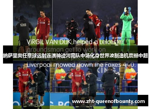 纳萨里奥任意球远射连演神迹河南队中场化身世界波制造机震撼中超 纳萨里奥任意球远射连演神迹河南队中场化身世界波制造机震撼中超