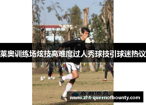 莱奥训练场炫技高难度过人秀球技引球迷热议