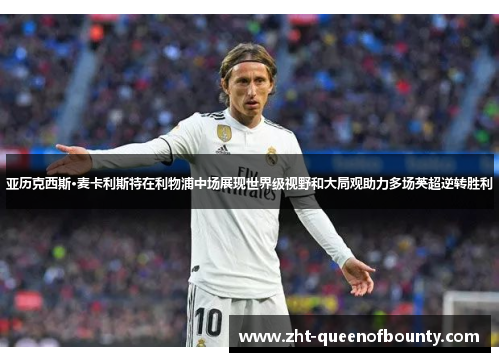 亚历克西斯·麦卡利斯特在利物浦中场展现世界级视野和大局观助力多场英超逆转胜利 亚历克西斯·麦卡利斯特在利物浦中场展现世界级视野和大局观助力多场英超逆转胜利