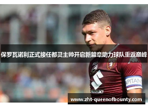 保罗瓦诺利正式接任都灵主帅开启新篇章助力球队重返巅峰