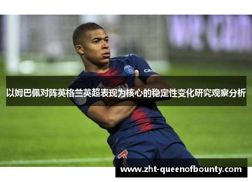 以姆巴佩对阵英格兰英超表现为核心的稳定性变化研究观察分析 以姆巴佩对阵英格兰英超表现为核心的稳定性变化研究观察分析