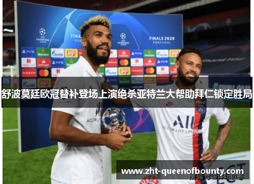 舒波莫廷欧冠替补登场上演绝杀亚特兰大帮助拜仁锁定胜局