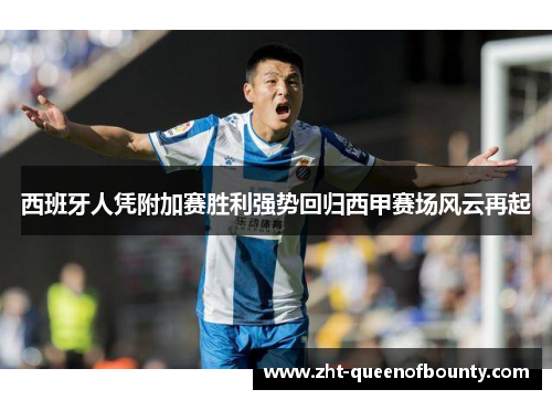 西班牙人凭附加赛胜利强势回归西甲赛场风云再起