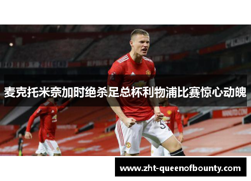 麦克托米奈加时绝杀足总杯利物浦比赛惊心动魄