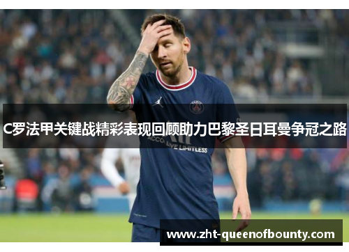 C罗法甲关键战精彩表现回顾助力巴黎圣日耳曼争冠之路