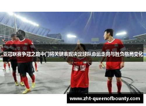 亚冠联赛争冠之路中门将关键表现决定球队命运走向与胜负格局变化