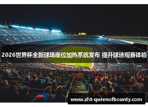 2026世界杯全新球场座位加热系统发布 提升球迷观赛体验 2026世界杯全新球场座位加热系统发布 提升球迷观赛体验