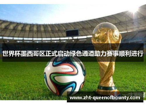 世界杯墨西哥区正式启动绿色通道助力赛事顺利进行