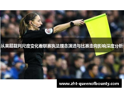 从英超裁判尺度变化看联赛执法理念演进与比赛走向影响深度分析 从英超裁判尺度变化看联赛执法理念演进与比赛走向影响深度分析