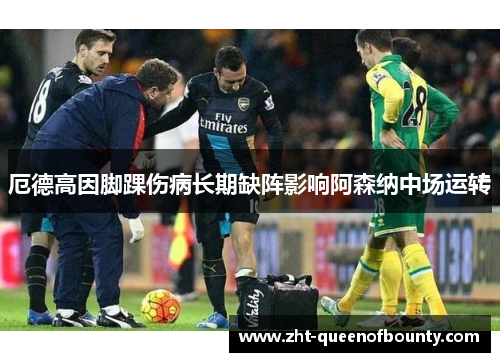 厄德高因脚踝伤病长期缺阵影响阿森纳中场运转