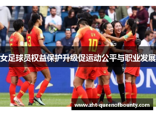女足球员权益保护升级促运动公平与职业发展 女足球员权益保护升级促运动公平与职业发展