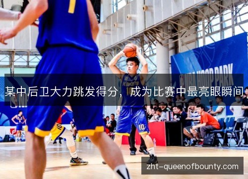 某中后卫大力跳发得分,成为比赛中最亮眼瞬间 某中后卫大力跳发得分,成为比赛中最亮眼瞬间